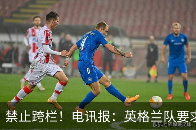 禁止跨栏！电讯报：英格兰队要求球员庆祝时不要翻越广告牌